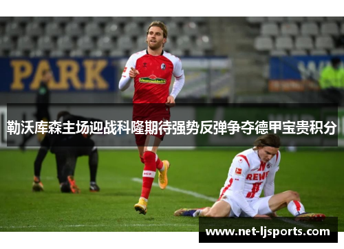 勒沃库森主场迎战科隆期待强势反弹争夺德甲宝贵积分