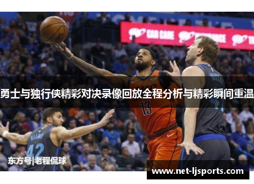 勇士与独行侠精彩对决录像回放全程分析与精彩瞬间重温