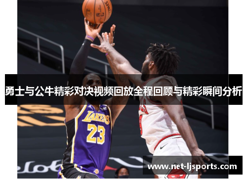 勇士与公牛精彩对决视频回放全程回顾与精彩瞬间分析
