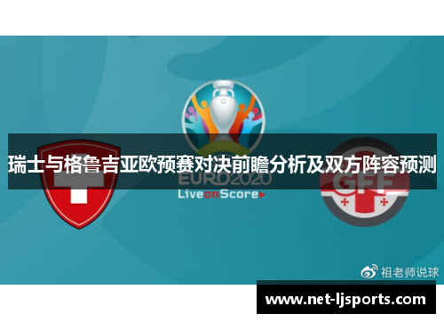 瑞士与格鲁吉亚欧预赛对决前瞻分析及双方阵容预测