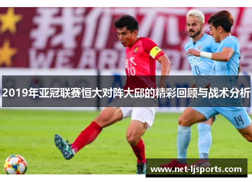 2019年亚冠联赛恒大对阵大邱的精彩回顾与战术分析