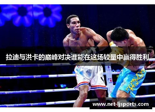 拉迪与洪卡的巅峰对决谁能在这场较量中赢得胜利