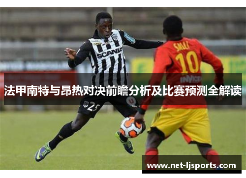 法甲南特与昂热对决前瞻分析及比赛预测全解读