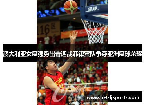 澳大利亚女篮强势出击迎战菲律宾队争夺亚洲篮球荣耀