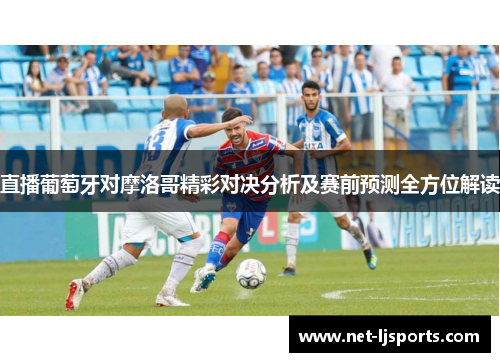 直播葡萄牙对摩洛哥精彩对决分析及赛前预测全方位解读