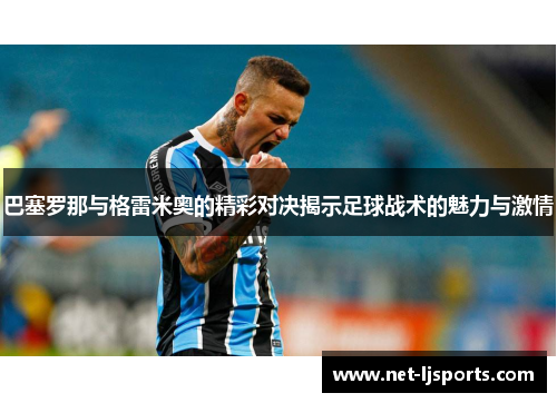 巴塞罗那与格雷米奥的精彩对决揭示足球战术的魅力与激情