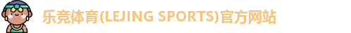 乐竞体育(LEJING SPORTS)官方网站